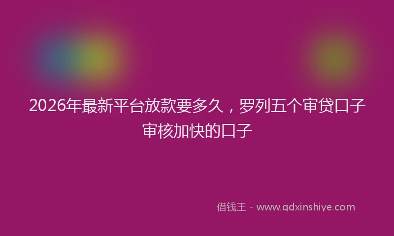 2026年最新平台放款要多久，罗列五个审贷口子审核加快的口子