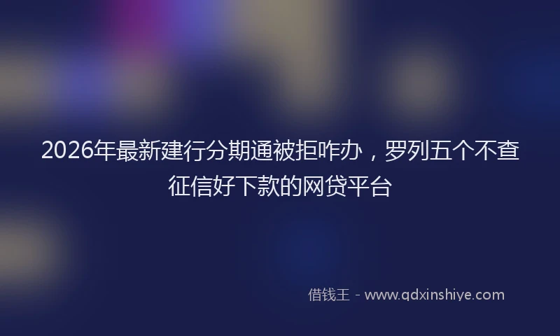 2026年最新建行分期通被拒咋办，罗列五个不查征信好下款的网贷平台