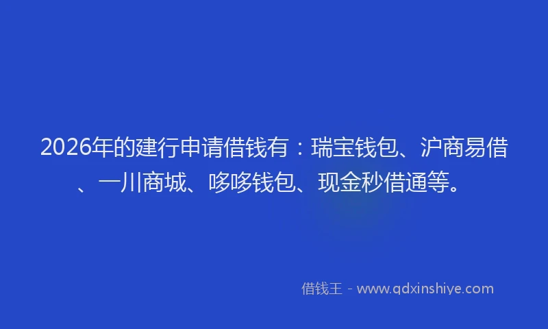 2026年的建行申请借钱有：瑞宝钱包、沪商易借、一川商城、哆哆钱包、现金秒借通等。