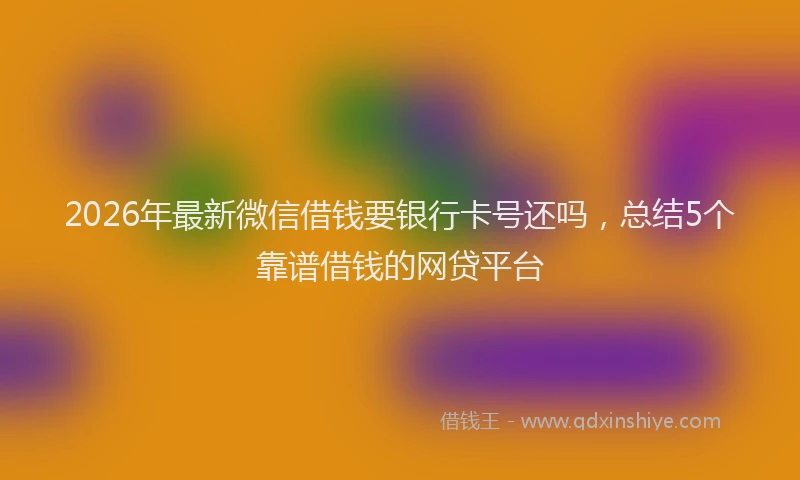 2026年最新微信借钱要银行卡号还吗，总结5个靠谱借钱的网贷平台