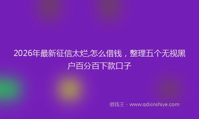 2026年最新征信太烂,怎么借钱，整理五个无视黑户百分百下款口子
