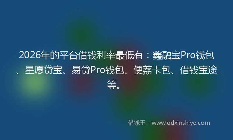 2026年的平台借钱利率最低有：鑫融宝Pro钱包、星愿贷宝、易贷Pro钱包、便荔卡包、借钱宝途等。