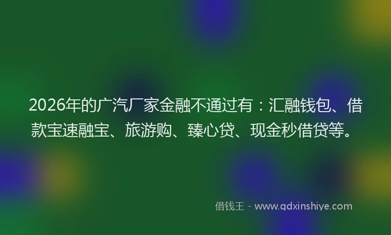 2026年的广汽厂家金融不通过有：汇融钱包、借款宝速融宝、旅游购、臻心贷、现金秒借贷等。
