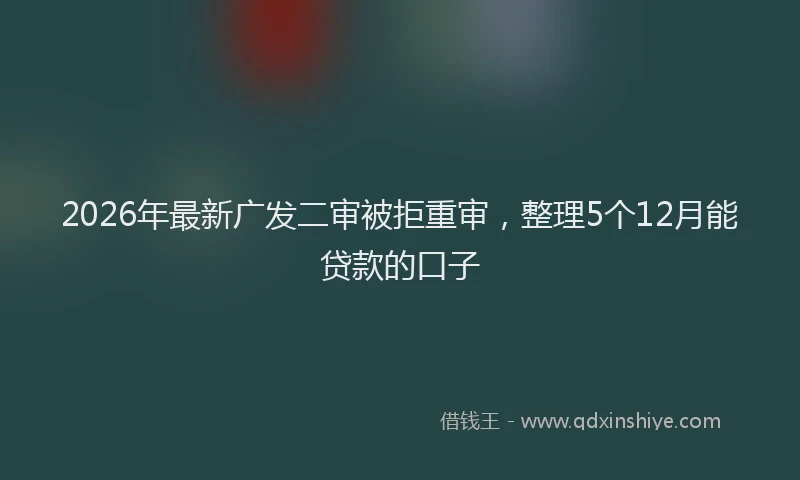 2026年最新广发二审被拒重审，整理5个12月能贷款的口子