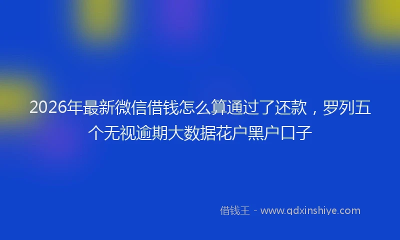 2026年最新微信借钱怎么算通过了还款，罗列五个无视逾期大数据花户黑户口子