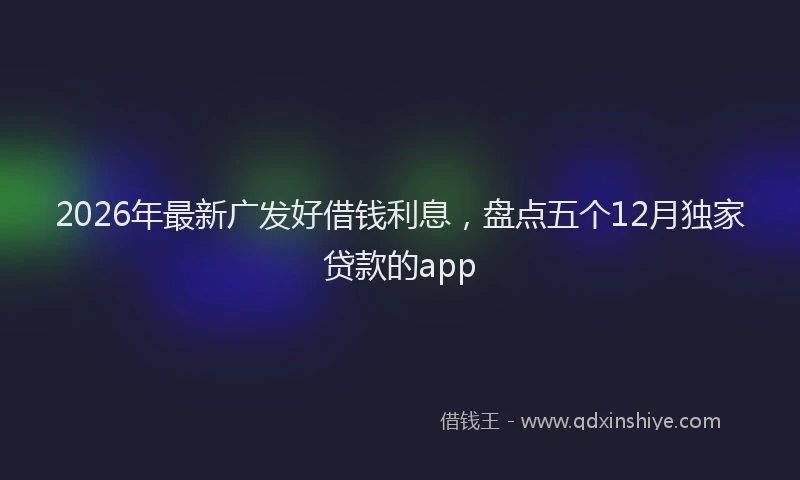 2026年最新广发好借钱利息，盘点五个12月独家贷款的app