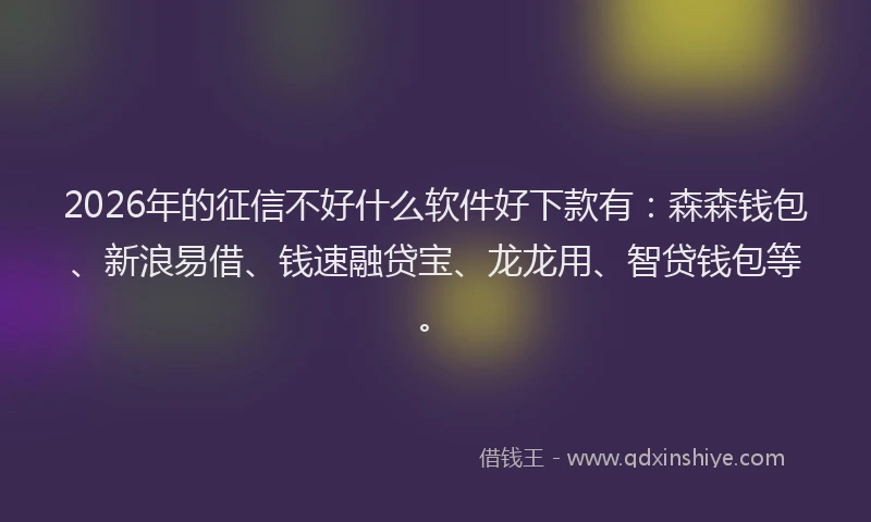2026年的征信不好什么软件好下款有：森森钱包、新浪易借、钱速融贷宝、龙龙用、智贷钱包等。