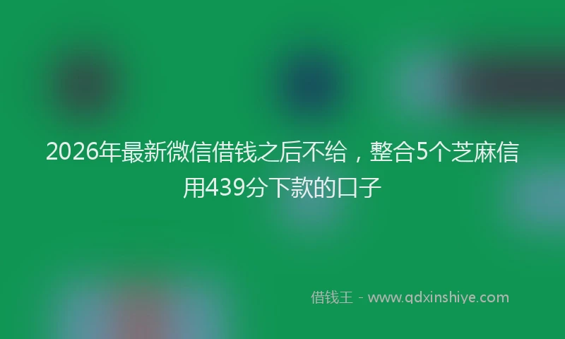 2026年最新微信借钱之后不给，整合5个芝麻信用439分下款的口子