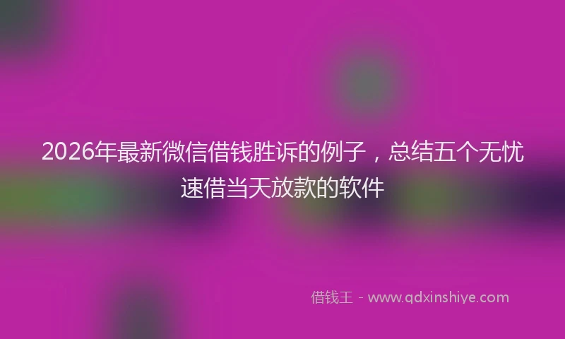 2026年最新微信借钱胜诉的例子，总结五个无忧速借当天放款的软件