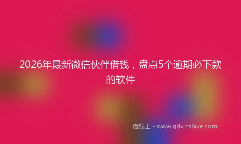 2026年最新微信伙伴借钱，盘点5个逾期必下款的软件