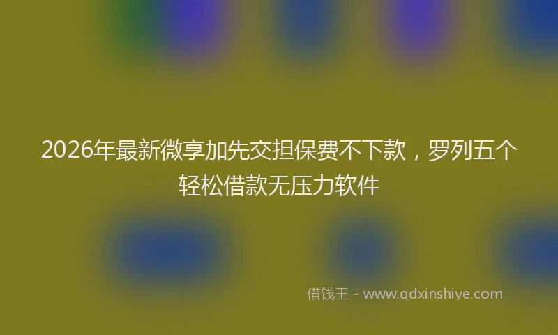 2026年最新微享加先交担保费不下款，罗列五个轻松借款无压力软件