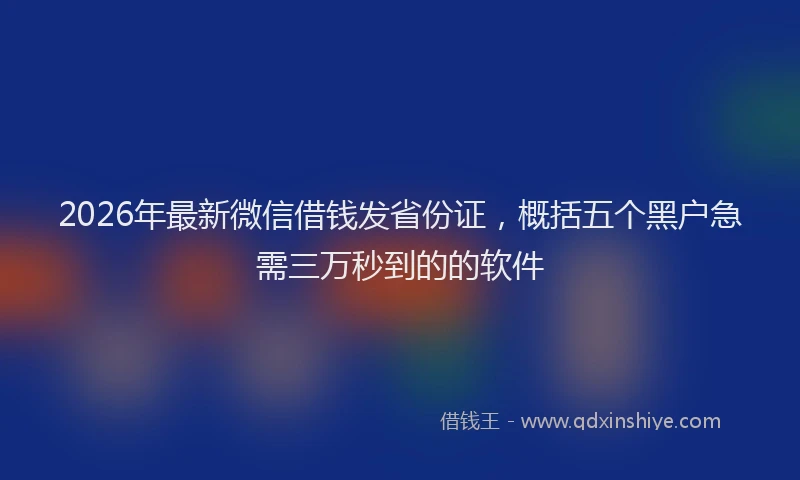 2026年最新微信借钱发省份证，概括五个黑户急需三万秒到的的软件
