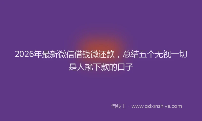 2026年最新微信借钱微还款，总结五个无视一切是人就下款的口子