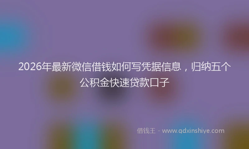 2026年最新微信借钱如何写凭据信息，归纳五个公积金快速贷款口子