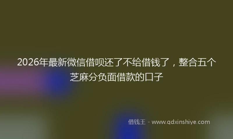 2026年最新微信借呗还了不给借钱了，整合五个芝麻分负面借款的口子