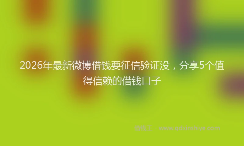 2026年最新微博借钱要征信验证没，分享5个值得信赖的借钱口子