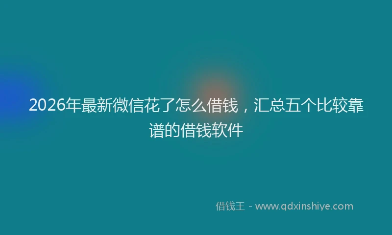 2026年最新微信花了怎么借钱，汇总五个比较靠谱的借钱软件