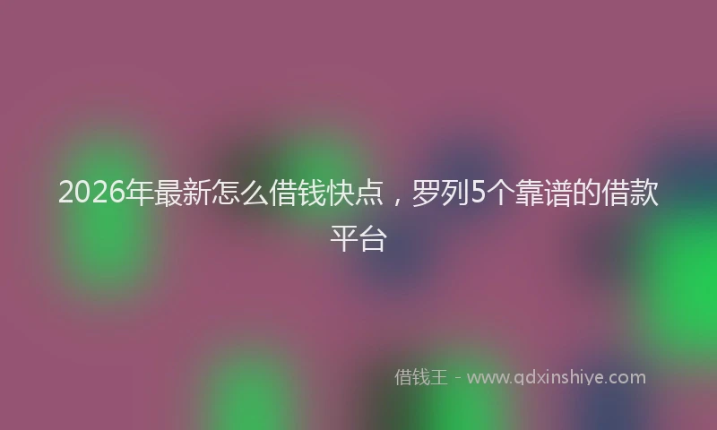 2026年最新怎么借钱快点，罗列5个靠谱的借款平台
