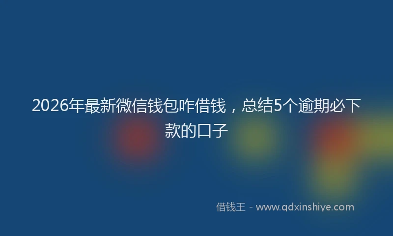 2026年最新微信钱包咋借钱，总结5个逾期必下款的口子