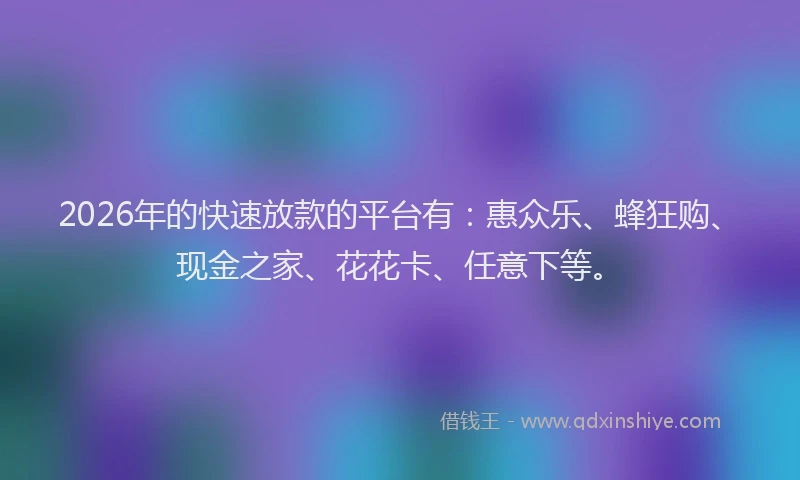 2026年的快速放款的平台有：惠众乐、蜂狂购、现金之家、花花卡、任意下等。