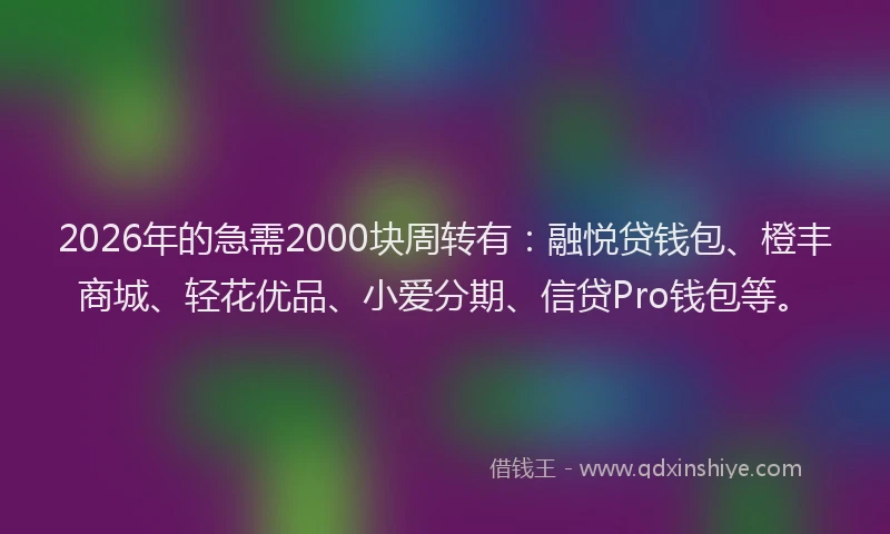 2026年的急需2000块周转有：融悦贷钱包、橙丰商城、轻花优品、小爱分期、信贷Pro钱包等。