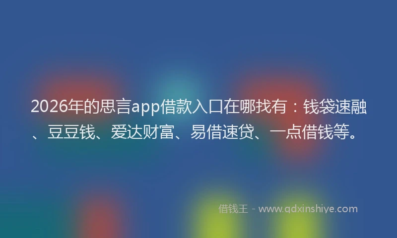 2026年的思言app借款入口在哪找有:钱袋速融、豆豆钱、爱达财富、易借速贷、一点借钱等。