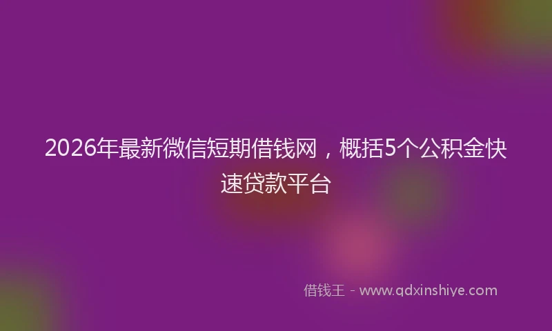 2026年最新微信短期借钱网，概括5个公积金快速贷款平台