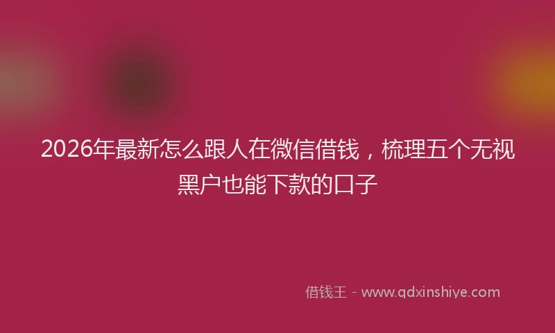 2026年最新怎么跟人在微信借钱,梳理五个无视黑户也能下款的口子