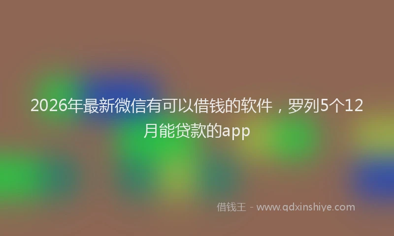 2026年最新微信有可以借钱的软件，罗列5个12月能贷款的app