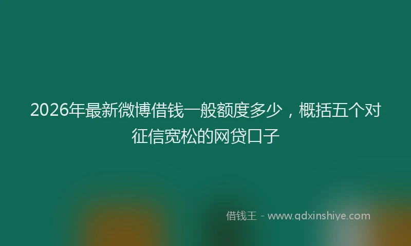 2026年最新微博借钱一般额度多少，概括五个对征信宽松的网贷口子
