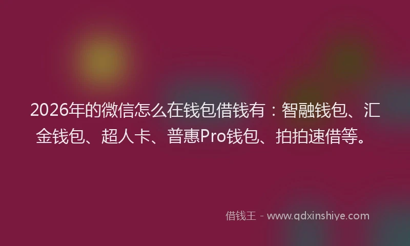 2026年的微信怎么在钱包借钱有：智融钱包、汇金钱包、超人卡、普惠Pro钱包、拍拍速借等。
