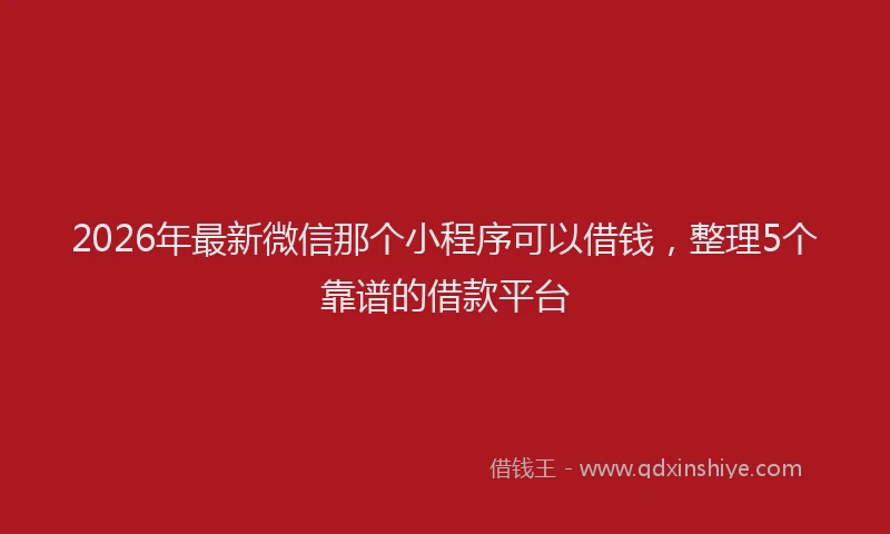 2026年最新微信那个小程序可以借钱，整理5个靠谱的借款平台
