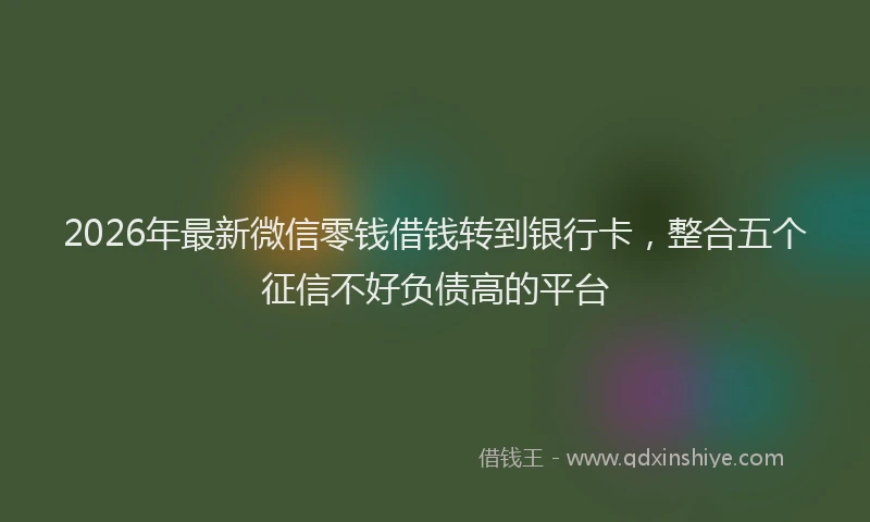 2026年最新微信零钱借钱转到银行卡，整合五个征信不好负债高的平台