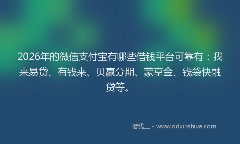2026年的微信支付宝有哪些借钱平台可靠有：我来易贷、有钱来、贝赢分期、蒙享金、钱袋快融贷等。