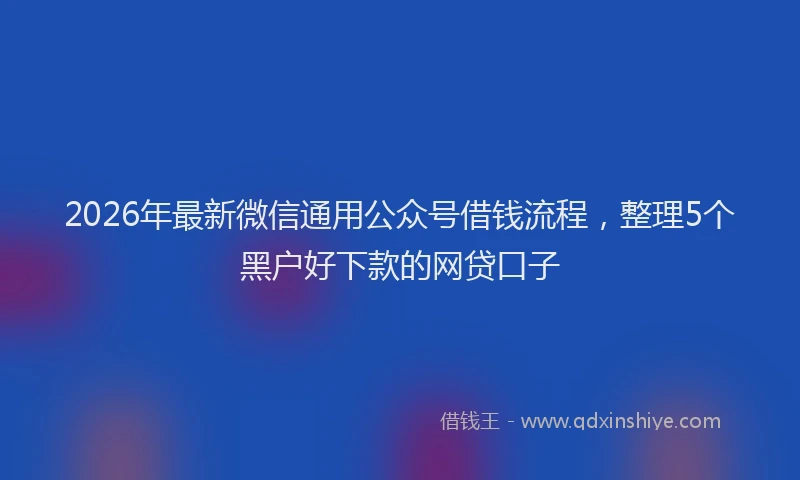 2026年最新微信通用公众号借钱流程，整理5个黑户好下款的网贷口子