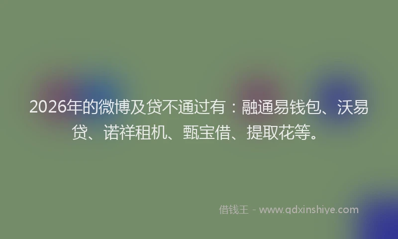 2026年的微博及贷不通过有：融通易钱包、沃易贷、诺祥租机、甄宝借、提取花等。