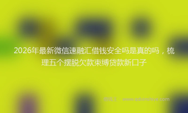 2026年最新微信速融汇借钱安全吗是真的吗，梳理五个摆脱欠款束缚贷款新口子