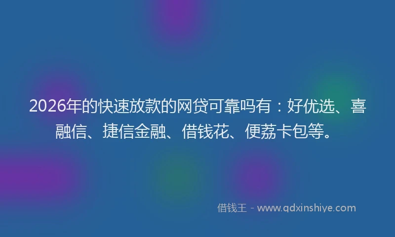 2026年的快速放款的网贷可靠吗有：好优选、喜融信、捷信金融、借钱花、便荔卡包等。