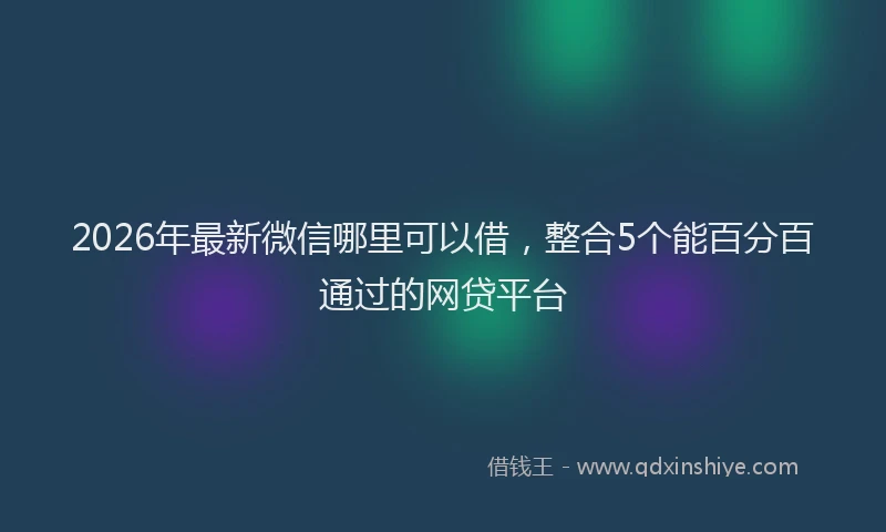 2026年最新微信哪里可以借，整合5个能百分百通过的网贷平台