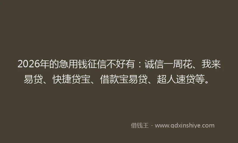 2026年的急用钱征信不好有：诚信一周花、我来易贷、快捷贷宝、借款宝易贷、超人速贷等。