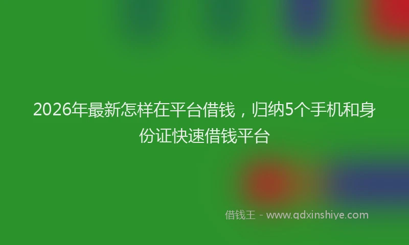 2026年最新怎样在平台借钱，归纳5个手机和身份证快速借钱平台