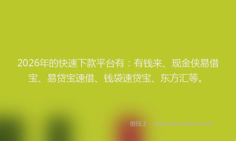 2026年的快速下款平台有：有钱来、现金侠易借宝、易贷宝速借、钱袋速贷宝、东方汇等。