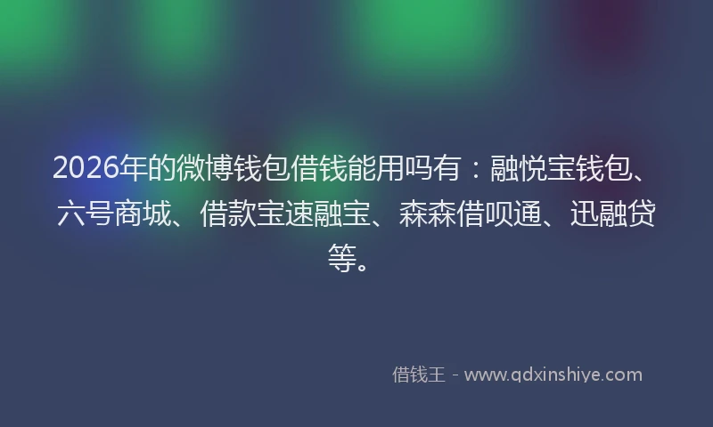 2026年的微博钱包借钱能用吗有：融悦宝钱包、六号商城、借款宝速融宝、森森借呗通、迅融贷等。