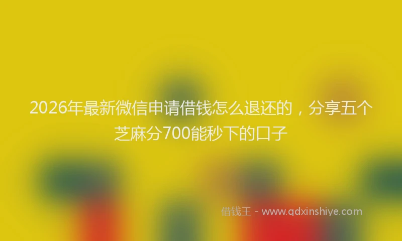 2026年最新微信申请借钱怎么退还的，分享五个芝麻分700能秒下的口子