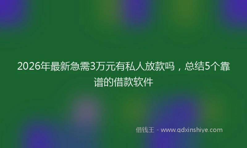 2026年最新急需3万元有私人放款吗，总结5个靠谱的借款软件