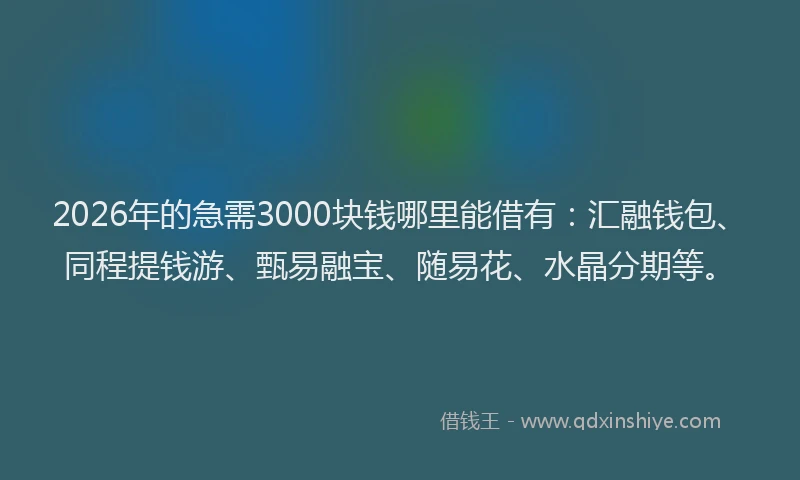 2026年的急需3000块钱哪里能借有：汇融钱包、同程提钱游、甄易融宝、随易花、水晶分期等。