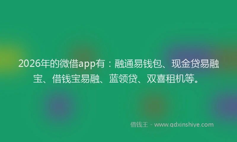 2026年的微借app有：融通易钱包、现金贷易融宝、借钱宝易融、蓝领贷、双喜租机等。