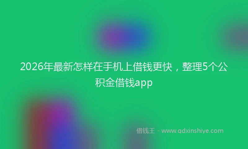 2026年最新怎样在手机上借钱更快，整理5个公积金借钱app