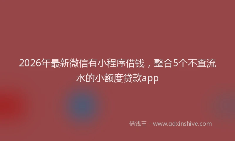 2026年最新微信有小程序借钱，整合5个不查流水的小额度贷款app