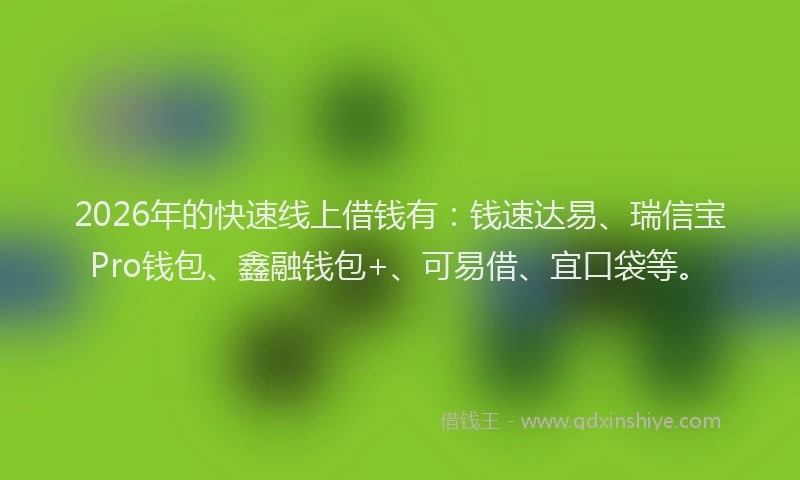 2026年的快速线上借钱有：钱速达易、瑞信宝Pro钱包、鑫融钱包+、可易借、宜口袋等。